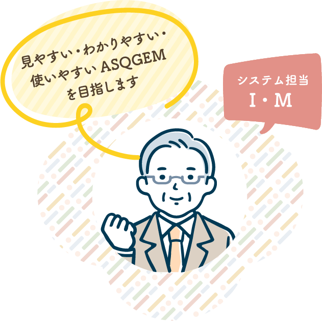 見やすい・わかりやすい・使いやすいASQGEMを目指します 仕入担当 I・M